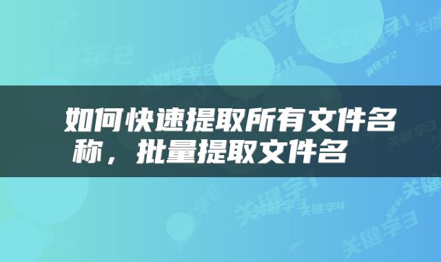  如何快速提取所有文件名称，批量提取文件名 