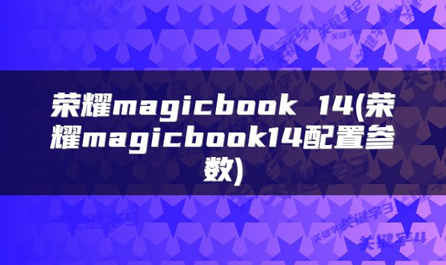 荣耀magicbook 14(荣耀magicbook14配置参数)