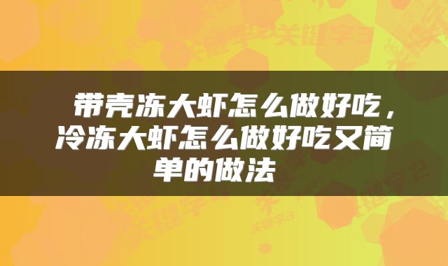 带壳冻大虾怎么做好吃,冷冻大虾怎么做好吃又简单的做法