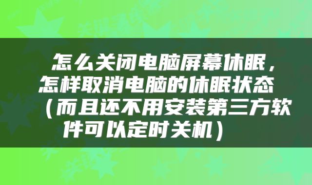 怎么关闭电脑屏幕休眠,怎样取消电脑的休眠状态(而且还不用安装第三方软件可以定时关机)