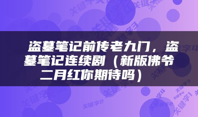  盗墓笔记前传老九门，盗墓笔记连续剧（新版佛爷二月红你期待吗） 