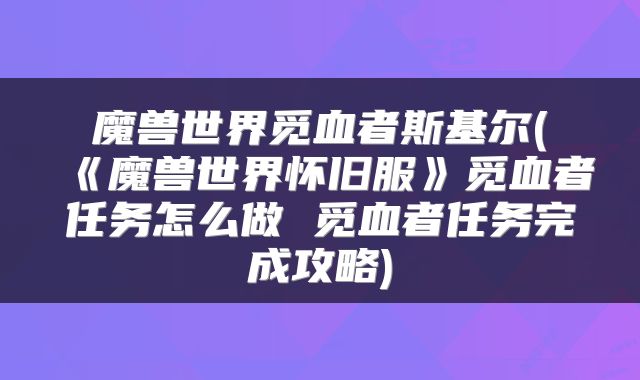 魔兽世界觅血者斯基尔(《魔兽世界怀旧服》觅血者任务怎么做 觅血者任务完成攻略)