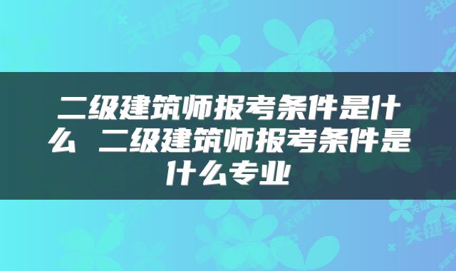 二级建筑师报考条件是什么 二级建筑师报考条件是什么专业