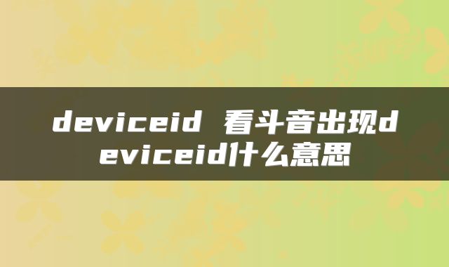 deviceid 看斗音出现deviceid什么意思