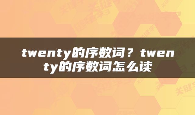 twenty的序数词?twenty的序数词怎么读