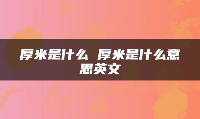 厚米是什么 厚米是什么意思英文