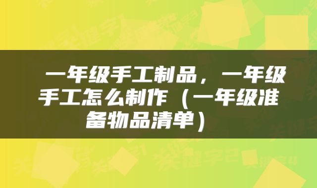 一年级手工制品,一年级手工怎么制作(一年级准备物品清单)