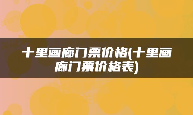 十里画廊门票价格(十里画廊门票价格表)