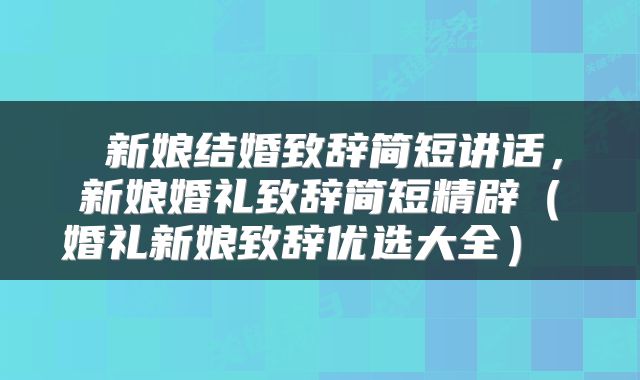  新娘结婚致辞简短讲话，新娘婚礼致辞简短精辟（婚礼新娘致辞优选大全） 