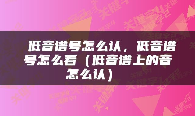  低音谱号怎么认，低音谱号怎么看（低音谱上的音怎么认） 