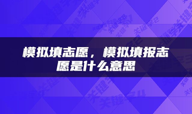 模拟填志愿，模拟填报志愿是什么意思