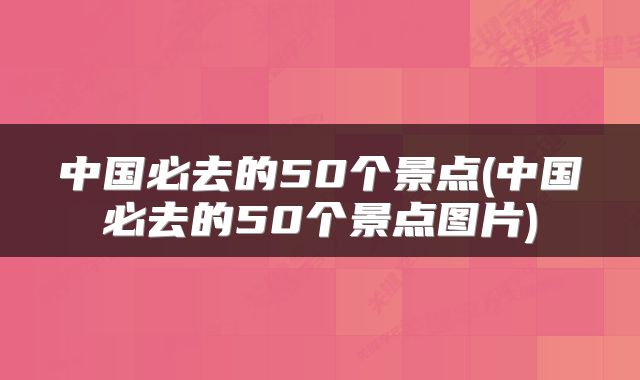 中国必去的50个景点(中国必去的50个景点图片)
