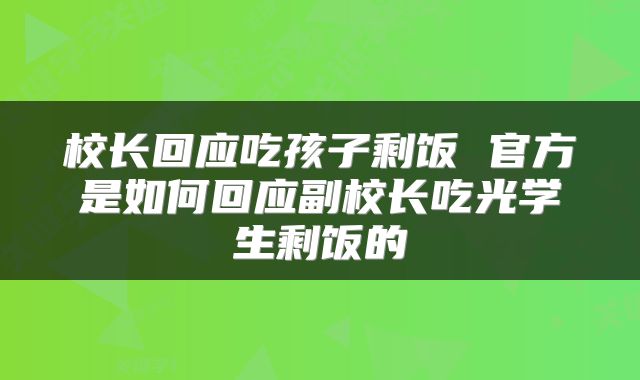 校长回应吃孩子剩饭 官方是如何回应副校长吃光学生剩饭的