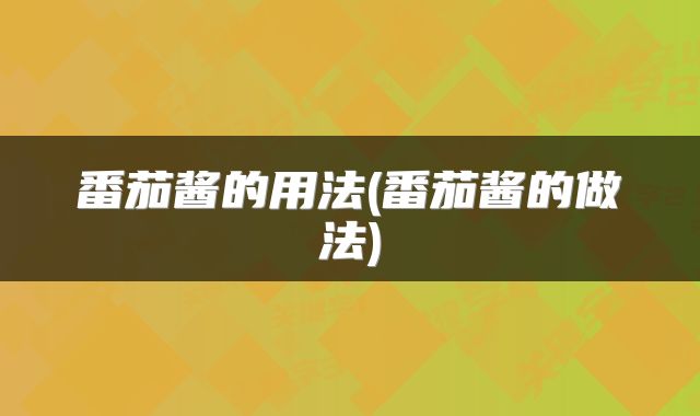 番茄酱的用法(番茄酱的做法)