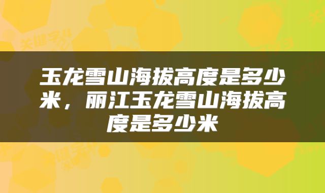 玉龙雪山海拔高度是多少米，丽江玉龙雪山海拔高度是多少米