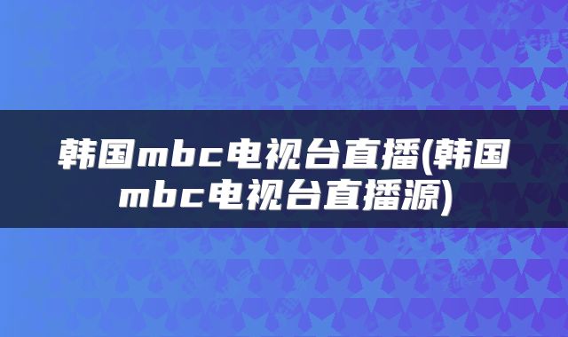 韩国mbc电视台直播(韩国mbc电视台直播源)