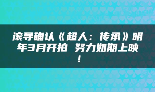 滚导确认《超人:传承》明年3月开拍 努力如期上映!