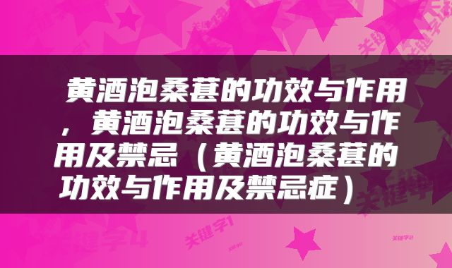  黄酒泡桑葚的功效与作用，黄酒泡桑葚的功效与作用及禁忌（黄酒泡桑葚的功效与作用及禁忌症） 