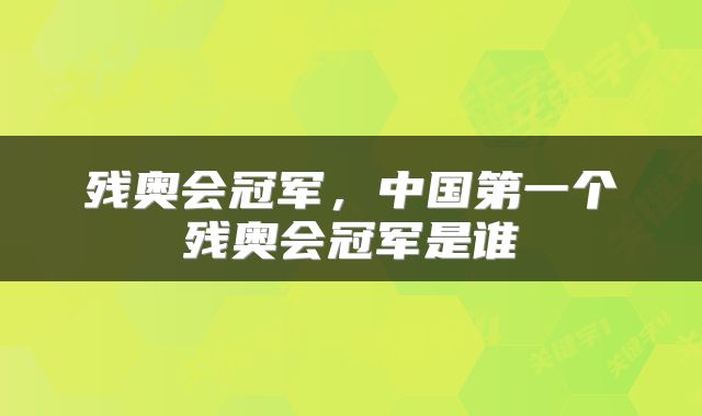 残奥会冠军,中国第一个残奥会冠军是谁
