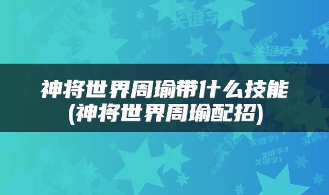神将世界周瑜带什么技能(神将世界周瑜配招)