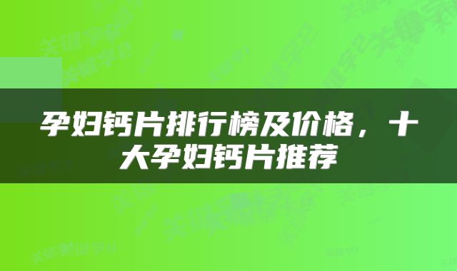 孕妇钙片排行榜及价格，十大孕妇钙片推荐