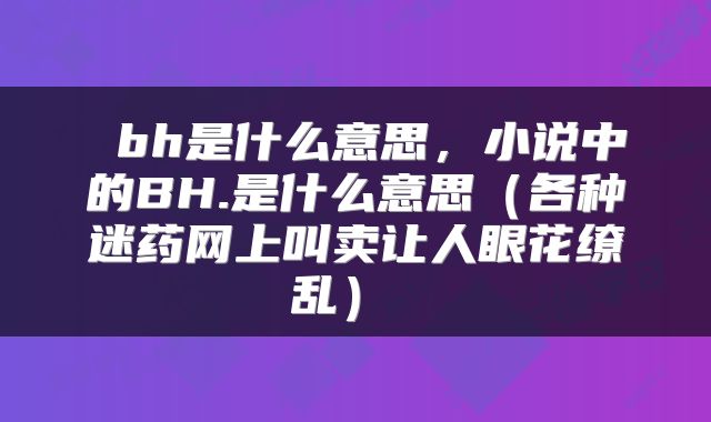  bh是什么意思，小说中的BH.是什么意思（各种迷药网上叫卖让人眼花缭乱） 