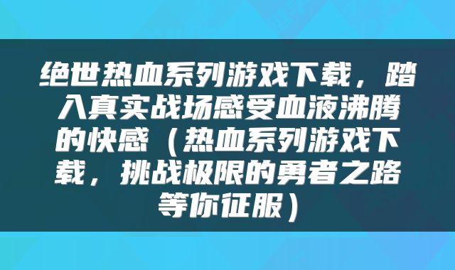 绝世热血系列游戏下载，踏入真实战场感受血液沸腾的快感（热血系列游戏下载，挑战极限的勇者之路等你征服）