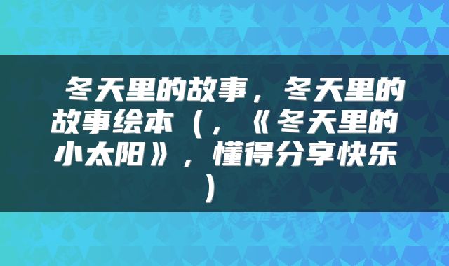  冬天里的故事，冬天里的故事绘本（，《冬天里的小太阳》，懂得分享快乐） 