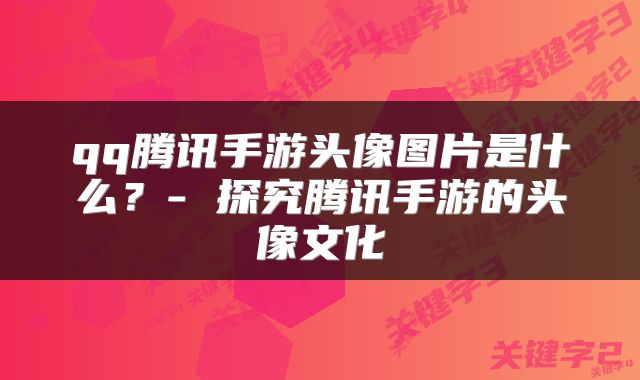 qq腾讯手游头像图片是什么？- 探究腾讯手游的头像文化
