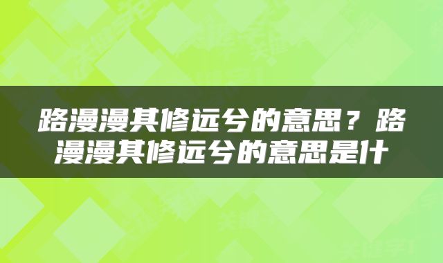 路漫漫其修远兮的意思？路漫漫其修远兮的意思是什