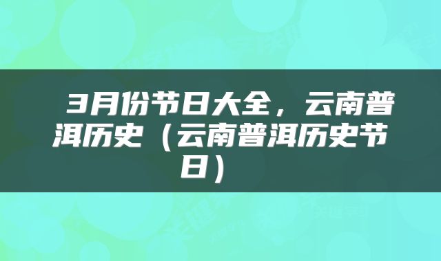  3月份节日大全，云南普洱历史（云南普洱历史节日） 