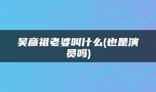 吴彦祖老婆叫什么(也是演员吗)