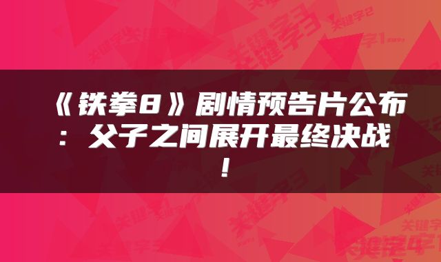 《铁拳8》剧情预告片公布:父子之间展开最终决战!