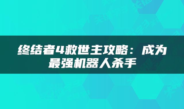 终结者4救世主攻略：成为最强机器人杀手
