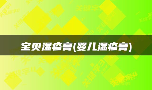 宝贝湿疹膏(婴儿湿疹膏)