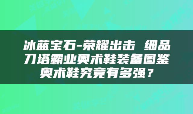 冰蓝宝石-荣耀出击 细品刀塔霸业奥术鞋装备图鉴奥术鞋究竟有多强？
