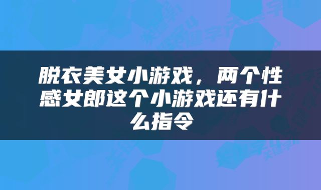 脱衣美女小游戏，两个性感女郎这个小游戏还有什么指令