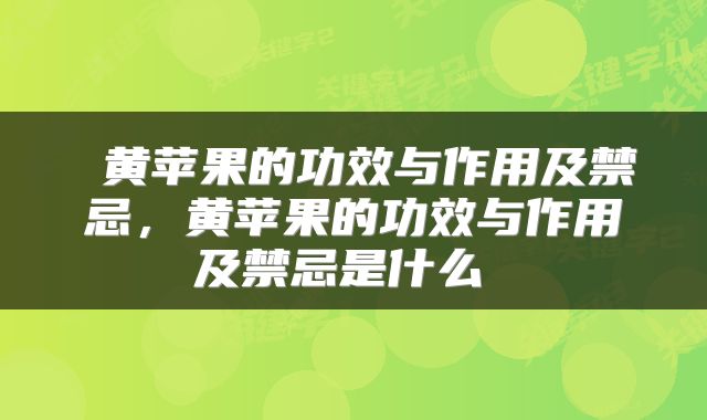  黄苹果的功效与作用及禁忌，黄苹果的功效与作用及禁忌是什么 