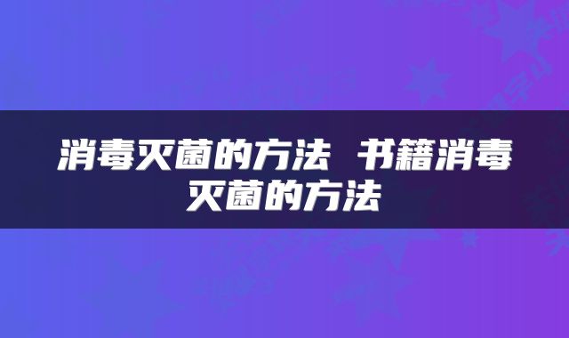 消毒灭菌的方法 书籍消毒灭菌的方法