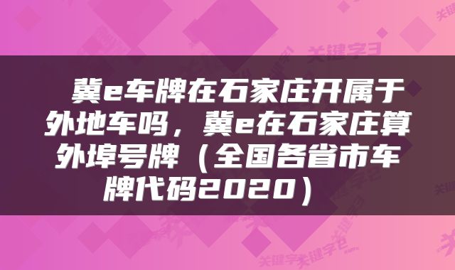  冀e车牌在石家庄开属于外地车吗，冀e在石家庄算外埠号牌（全国各省市车牌代码2020） 