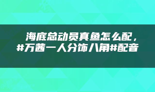  海底总动员真鱼怎么配，#万茜一人分饰八角#配音 