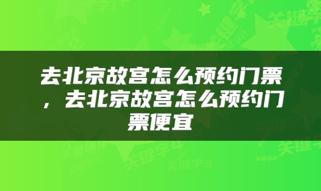 去北京故宫怎么预约门票，去北京故宫怎么预约门票便宜