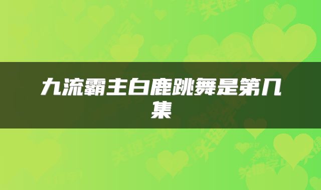 九流霸主白鹿跳舞是第几集