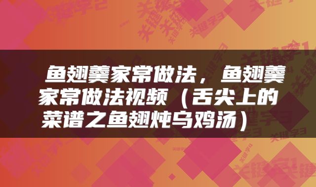  鱼翅羹家常做法，鱼翅羹家常做法视频（舌尖上的菜谱之鱼翅炖乌鸡汤） 