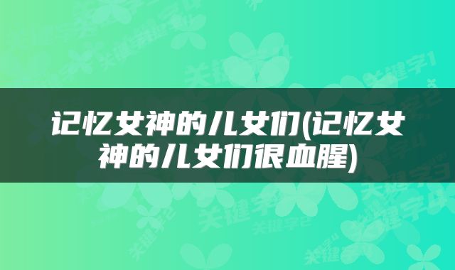 记忆女神的儿女们(记忆女神的儿女们很血腥)