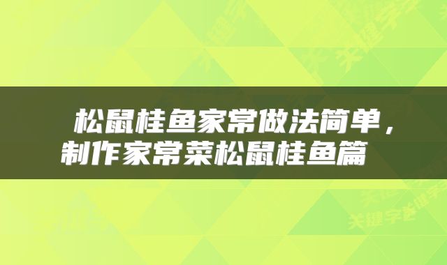  松鼠桂鱼家常做法简单，制作家常菜松鼠桂鱼篇 