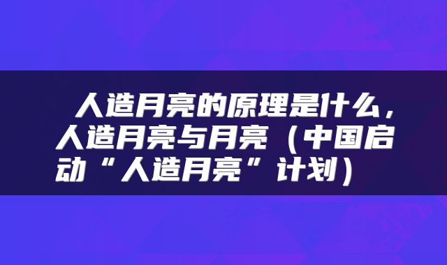  人造月亮的原理是什么，人造月亮与月亮（中国启动“人造月亮”计划） 