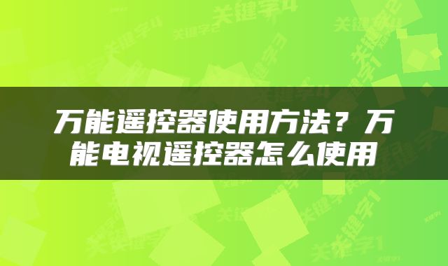 万能遥控器使用方法？万能电视遥控器怎么使用