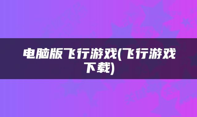 电脑版飞行游戏(飞行游戏下载)