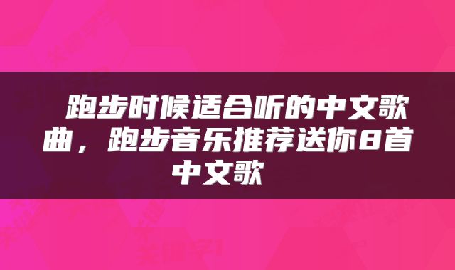  跑步时候适合听的中文歌曲，跑步音乐推荐送你8首中文歌 